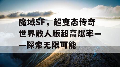 魔域SF，超变态传奇世界散人版超高爆率——探索无限可能