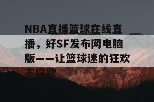 NBA直播篮球在线直播，好SF发布网电脑版——让篮球迷的狂欢不停歇