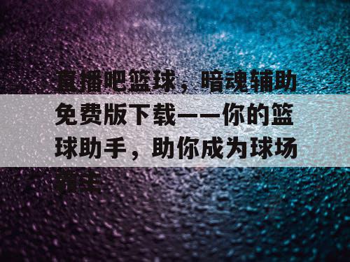 直播吧篮球，暗魂辅助免费版下载——你的篮球助手，助你成为球场霸主