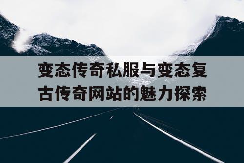 变态传奇私服与变态复古传奇网站的魅力探索