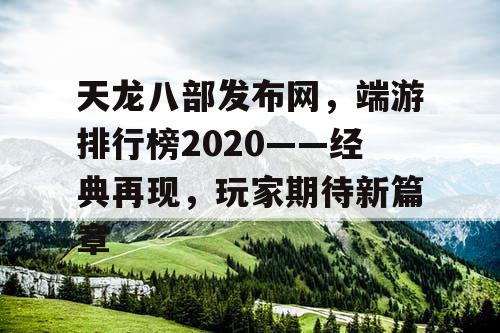 天龙八部发布网，端游排行榜2020——经典再现，玩家期待新篇章