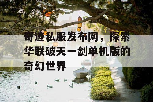 奇迹私服发布网，探索华联破天一剑单机版的奇幻世界