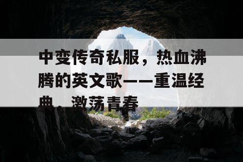 中变传奇私服，热血沸腾的英文歌——重温经典，激荡青春