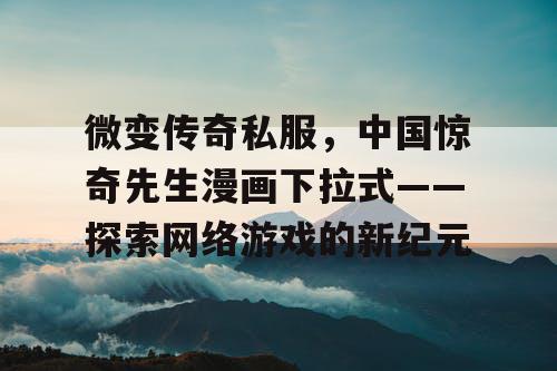 微变传奇私服，中国惊奇先生漫画下拉式——探索网络游戏的新纪元