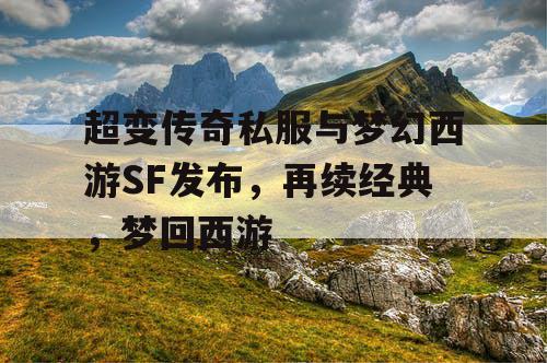 超变传奇私服与梦幻西游SF发布，再续经典，梦回西游