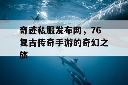 奇迹私服发布网，76复古传奇手游的奇幻之旅