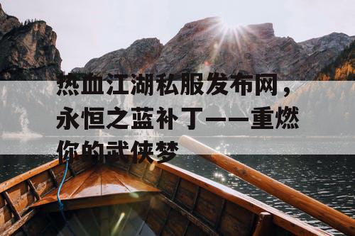 热血江湖私服发布网，永恒之蓝补丁——重燃你的武侠梦