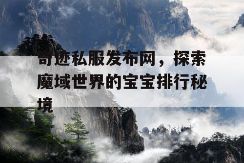 奇迹私服发布网，探索魔域世界的宝宝排行秘境