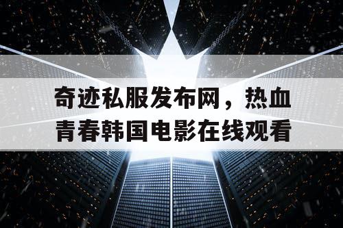 奇迹私服发布网，热血青春韩国电影在线观看