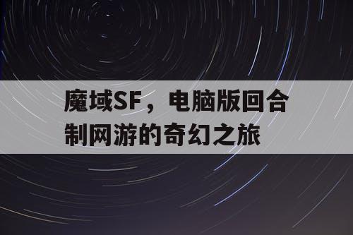 魔域SF，电脑版回合制网游的奇幻之旅