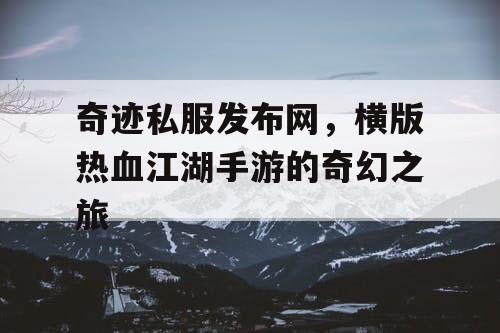 奇迹私服发布网，横版热血江湖手游的奇幻之旅