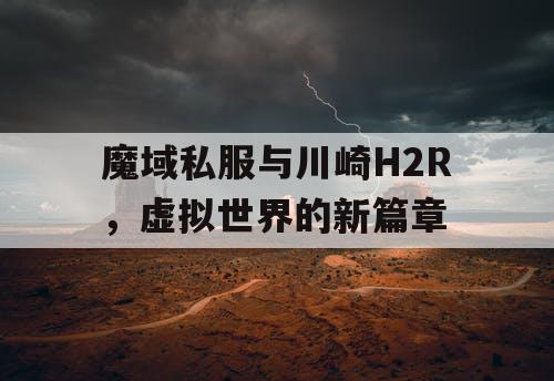 魔域私服与川崎H2R，虚拟世界的新篇章