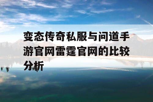 变态传奇私服与问道手游官网雷霆官网的比较分析