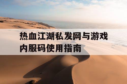 热血江湖私发网与游戏内服码使用指南