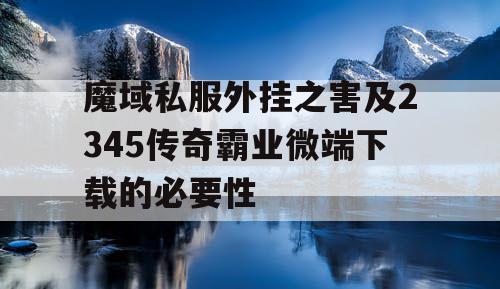 魔域私服外挂之害及2345传奇霸业微端下载的必要性