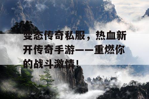变态传奇私服，热血新开传奇手游——重燃你的战斗激情！