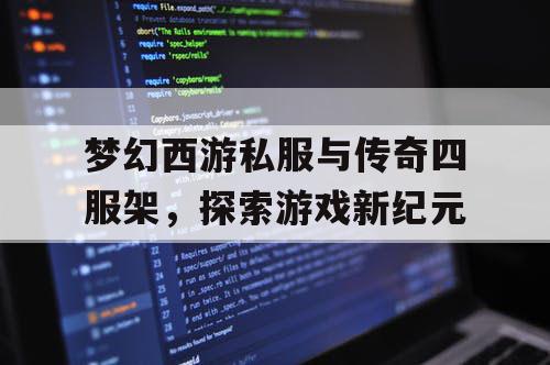 梦幻西游私服与传奇四服架，探索游戏新纪元