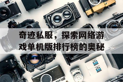 奇迹私服，探索网络游戏单机版排行榜的奥秘