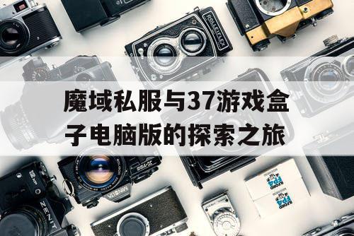 魔域私服与37游戏盒子电脑版的探索之旅