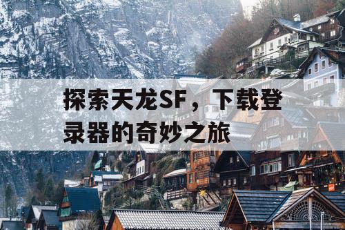 探索天龙SF，下载登录器的奇妙之旅