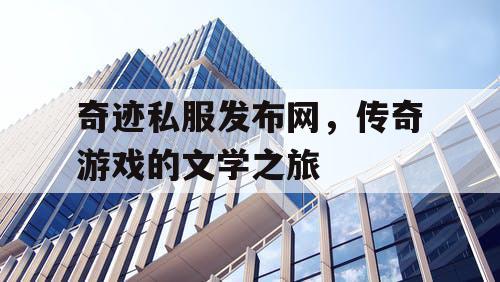 奇迹私服发布网，传奇游戏的文学之旅