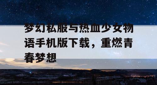 梦幻私服与热血少女物语手机版下载，重燃青春梦想