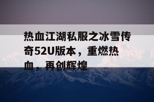 热血江湖私服之冰雪传奇52U版本，重燃热血，再创辉煌