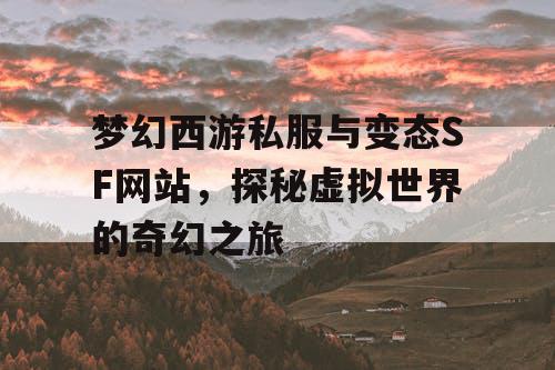 梦幻西游私服与变态SF网站，探秘虚拟世界的奇幻之旅