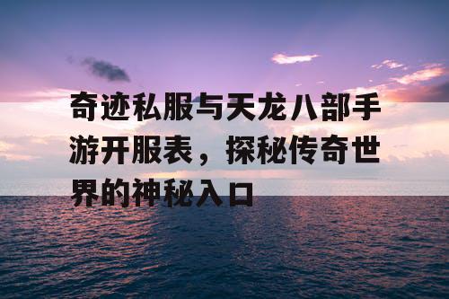 奇迹私服与天龙八部手游开服表，探秘传奇世界的神秘入口