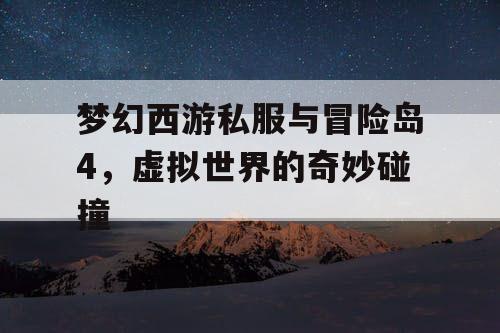 梦幻西游私服与冒险岛4，虚拟世界的奇妙碰撞