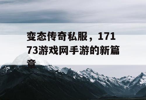 变态传奇私服，17173游戏网手游的新篇章
