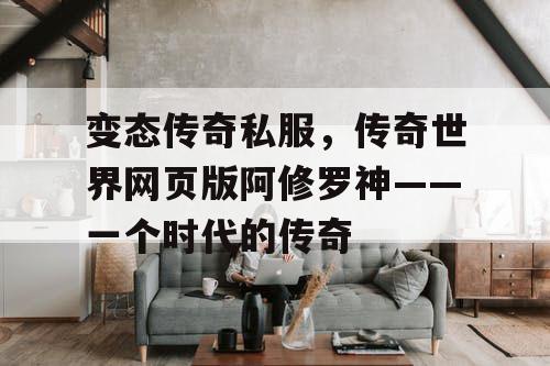 变态传奇私服，传奇世界网页版阿修罗神——一个时代的传奇