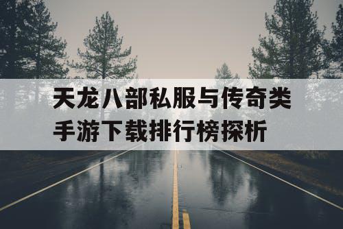 天龙八部私服与传奇类手游下载排行榜探析