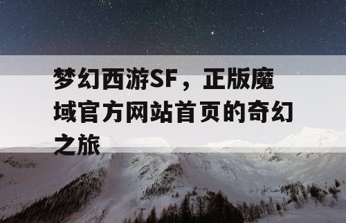 梦幻西游SF，正版魔域官方网站首页的奇幻之旅