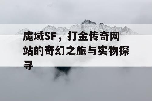 魔域SF，打金传奇网站的奇幻之旅与实物探寻