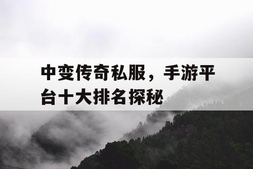 中变传奇私服，手游平台十大排名探秘