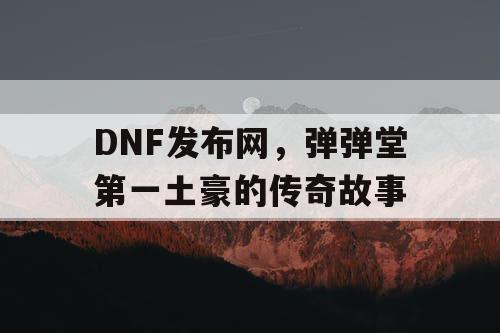 DNF发布网，弹弹堂第一土豪的传奇故事