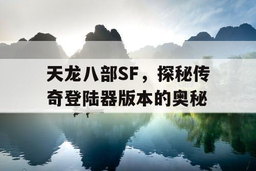 天龙八部SF，探秘传奇登陆器版本的奥秘