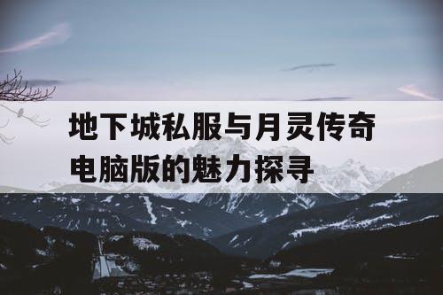 地下城私服与月灵传奇电脑版的魅力探寻