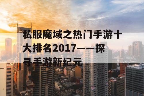私服魔域之热门手游十大排名2017——探寻手游新纪元