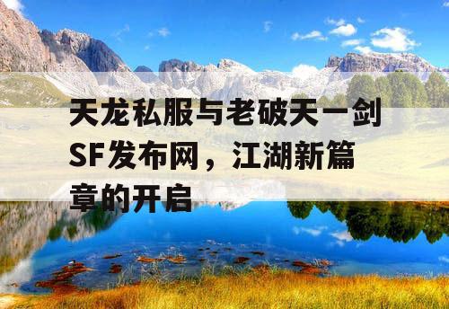 天龙私服与老破天一剑SF发布网，江湖新篇章的开启