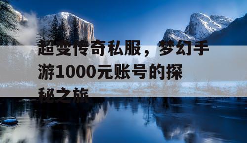 超变传奇私服，梦幻手游1000元账号的探秘之旅