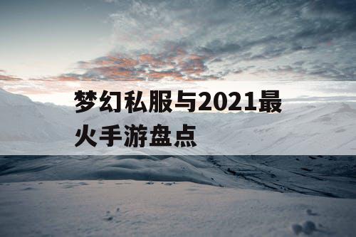 梦幻私服与2021最火手游盘点