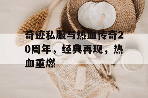 奇迹私服与热血传奇20周年，经典再现，热血重燃