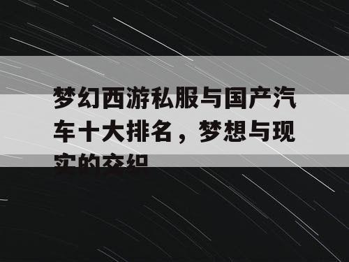 梦幻西游私服与国产汽车十大排名，梦想与现实的交织
