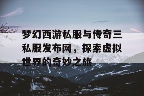梦幻西游私服与传奇三私服发布网，探索虚拟世界的奇妙之旅