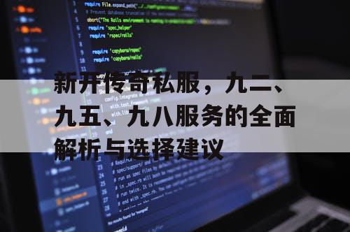 新开传奇私服，九二、九五、九八服务的全面解析与选择建议