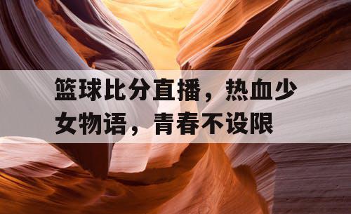篮球比分直播，热血少女物语，青春不设限