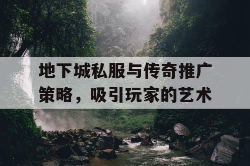 地下城私服与传奇推广策略，吸引玩家的艺术