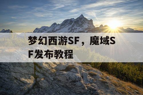 梦幻西游SF，魔域SF发布教程